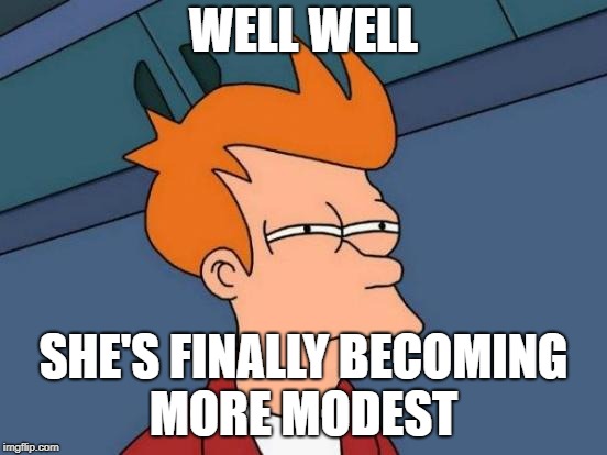 Futurama Fry Meme | WELL WELL SHE'S FINALLY BECOMING MORE MODEST | image tagged in memes,futurama fry | made w/ Imgflip meme maker