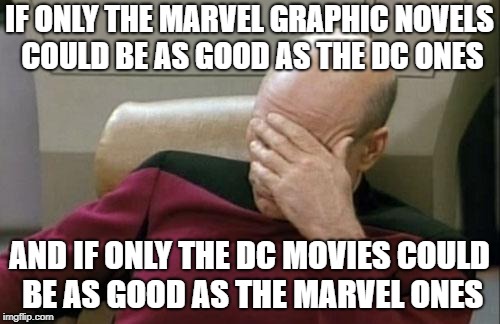 Captain Picard Facepalm Meme | IF ONLY THE MARVEL GRAPHIC NOVELS COULD BE AS GOOD AS THE DC ONES AND IF ONLY THE DC MOVIES COULD BE AS GOOD AS THE MARVEL ONES | image tagged in memes,captain picard facepalm | made w/ Imgflip meme maker