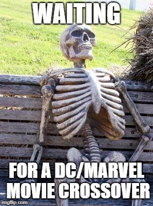 Waiting Skeleton Meme | WAITING FOR A DC/MARVEL MOVIE CROSSOVER | image tagged in memes,waiting skeleton | made w/ Imgflip meme maker