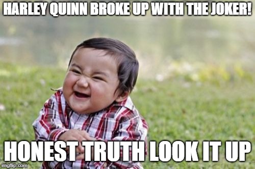 Evil Toddler Meme | HARLEY QUINN BROKE UP WITH THE JOKER! HONEST TRUTH LOOK IT UP | image tagged in memes,evil toddler | made w/ Imgflip meme maker