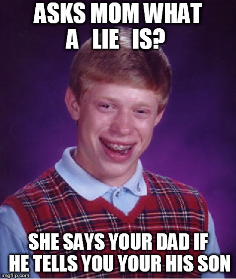 Bad Luck Brian Meme | ASKS MOM WHAT A   LIE   IS? SHE SAYS YOUR DAD IF HE TELLS YOU YOUR HIS SON | image tagged in memes,bad luck brian | made w/ Imgflip meme maker