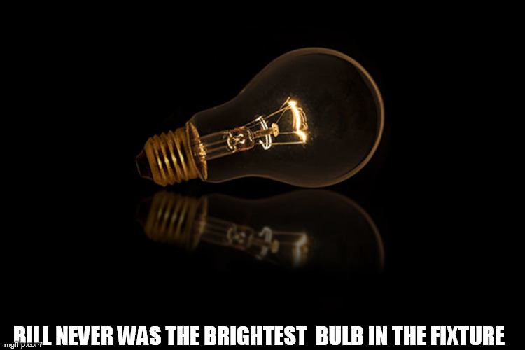 BILL NEVER WAS THE BRIGHTEST  BULB IN THE FIXTURE | made w/ Imgflip meme maker