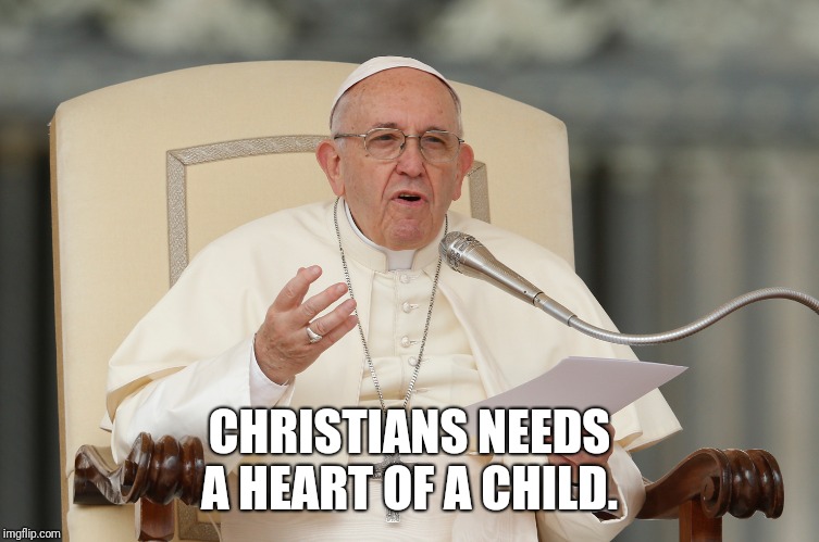 Heart of a child  | CHRISTIANS NEEDS A HEART OF A CHILD. | image tagged in catholic,so true memes,inspirational quote,true love,religions,obey | made w/ Imgflip meme maker