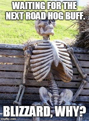 Blizzard, why? WHY!? | WAITING FOR THE NEXT ROAD HOG BUFF. BLIZZARD, WHY? | image tagged in memes,waiting skeleton | made w/ Imgflip meme maker
