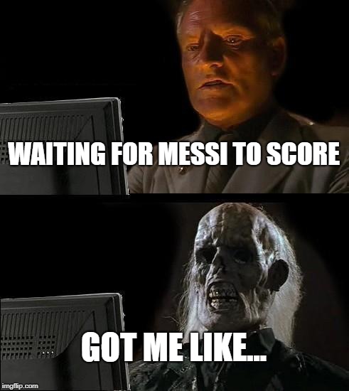 I'll Just Wait Here Meme | WAITING FOR MESSI TO SCORE; GOT ME LIKE... | image tagged in memes,ill just wait here | made w/ Imgflip meme maker