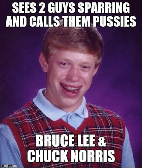 Bad Luck Brian Meme | SEES 2 GUYS SPARRING AND CALLS THEM PUSSIES; BRUCE LEE & CHUCK NORRIS | image tagged in memes,bad luck brian | made w/ Imgflip meme maker