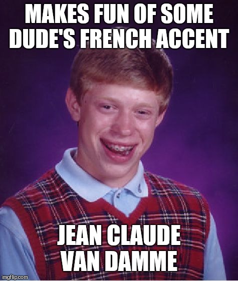 Bad Luck Brian Meme | MAKES FUN OF SOME DUDE'S FRENCH ACCENT; JEAN CLAUDE VAN DAMME | image tagged in memes,bad luck brian | made w/ Imgflip meme maker
