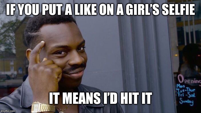Roll Safe Think About It Meme | IF YOU PUT A LIKE ON A GIRL’S SELFIE; IT MEANS I’D HIT IT | image tagged in memes,roll safe think about it | made w/ Imgflip meme maker