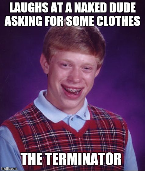 Bad Luck Brian Meme | LAUGHS AT A NAKED DUDE ASKING FOR SOME CLOTHES; THE TERMINATOR | image tagged in memes,bad luck brian | made w/ Imgflip meme maker