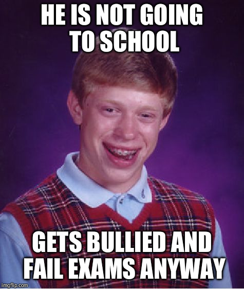 Bad Luck Brian Meme | HE IS NOT GOING TO SCHOOL; GETS BULLIED AND FAIL EXAMS ANYWAY | image tagged in memes,bad luck brian | made w/ Imgflip meme maker
