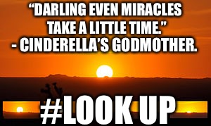 Remember today | “DARLING EVEN MIRACLES TAKE A LITTLE TIME.”; - CINDERELLA’S GODMOTHER. #LOOK UP | image tagged in inspirational quote,sun | made w/ Imgflip meme maker