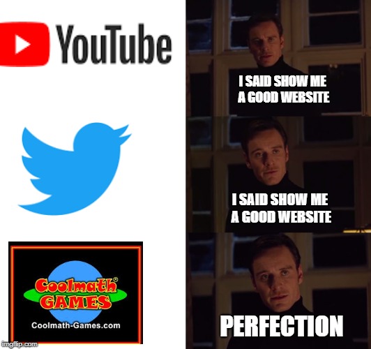 Perfection | I SAID SHOW ME A GOOD WEBSITE; I SAID SHOW ME A GOOD WEBSITE; PERFECTION | image tagged in perfection | made w/ Imgflip meme maker