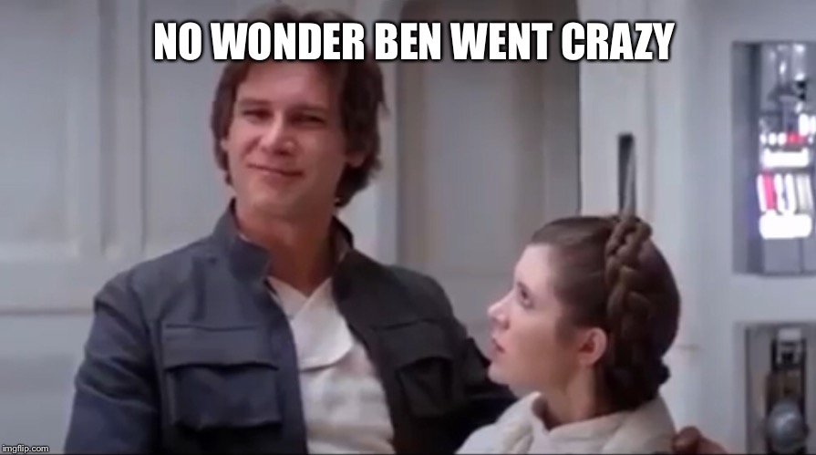 NO WONDER BEN WENT CRAZY | image tagged in star wars | made w/ Imgflip meme maker