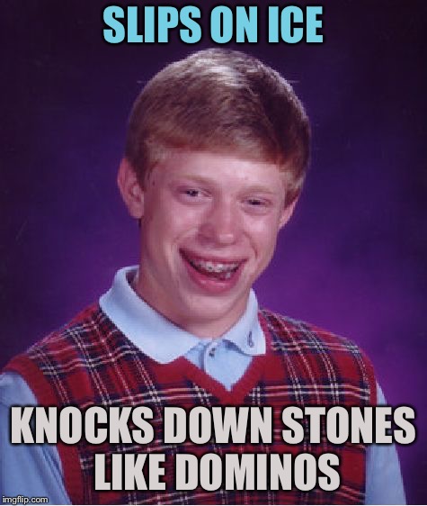 Bad Luck Brian Meme | SLIPS ON ICE KNOCKS DOWN STONES LIKE DOMINOS | image tagged in memes,bad luck brian | made w/ Imgflip meme maker