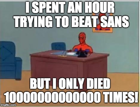 Spiderman Computer Desk Meme | I SPENT AN HOUR TRYING TO BEAT SANS; BUT I ONLY DIED 10000000000000 TIMES! | image tagged in memes,spiderman computer desk,spiderman | made w/ Imgflip meme maker
