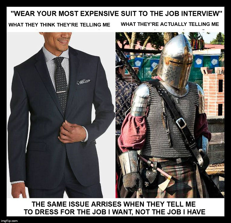 Medieval week: job choices | "WEAR YOUR MOST EXPENSIVE SUIT TO THE JOB INTERVIEW"; WHAT THEY THINK THEY'RE TELLING ME; WHAT THEY'RE ACTUALLY TELLING ME; THE SAME ISSUE ARRISES WHEN THEY TELL ME TO DRESS FOR THE JOB I WANT, NOT THE JOB I HAVE | image tagged in job interview,medieval week,suits | made w/ Imgflip meme maker