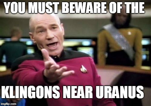 Picard Wtf Meme | YOU MUST BEWARE OF THE KLINGONS NEAR URANUS | image tagged in memes,picard wtf | made w/ Imgflip meme maker