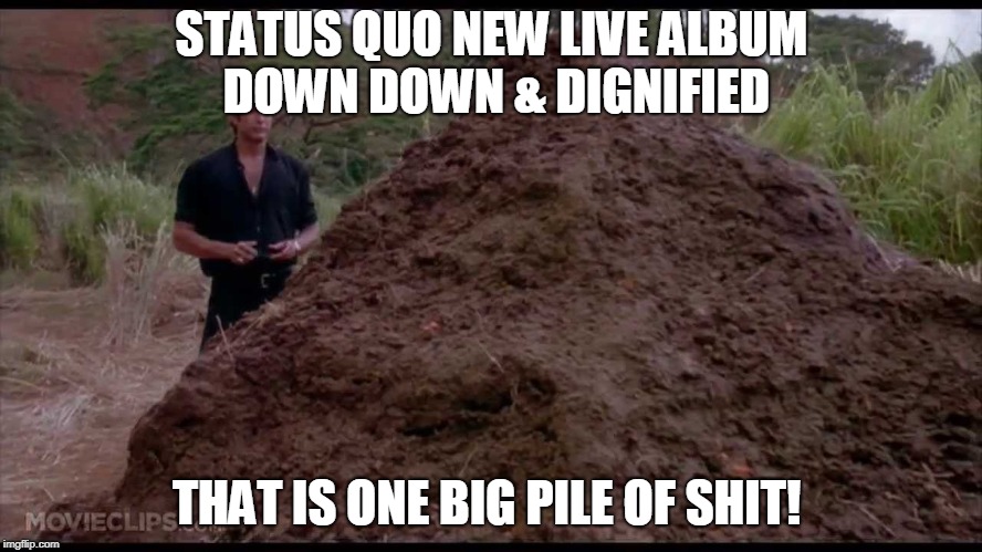 STATUS QUO NEW LIVE ALBUM DOWN DOWN & DIGNIFIED; THAT IS ONE BIG PILE OF SHIT! | made w/ Imgflip meme maker