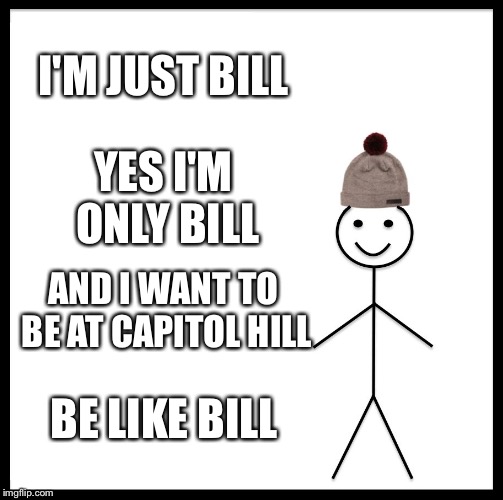 Be Like Bill Meme | I'M JUST BILL; YES I'M ONLY BILL; AND I WANT TO BE AT CAPITOL HILL; BE LIKE BILL | image tagged in memes,be like bill | made w/ Imgflip meme maker