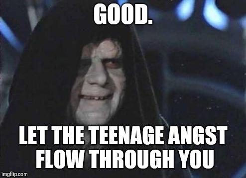 Emperor Palpatine  | GOOD. LET THE TEENAGE ANGST FLOW THROUGH YOU | image tagged in emperor palpatine | made w/ Imgflip meme maker