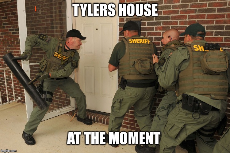 Swat Batter | TYLERS HOUSE; AT THE MOMENT | image tagged in swat batter | made w/ Imgflip meme maker