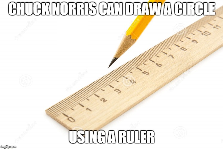 Chuck Norris ruler | CHUCK NORRIS CAN DRAW A CIRCLE; USING A RULER | image tagged in chuck norris,memes,ruler | made w/ Imgflip meme maker
