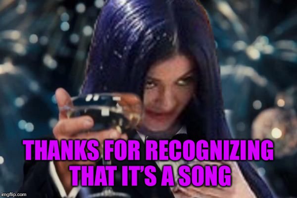 Kylie Cheers | THANKS FOR RECOGNIZING THAT IT’S A SONG | image tagged in kylie cheers | made w/ Imgflip meme maker