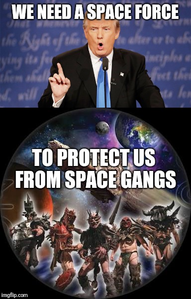 Space force | WE NEED A SPACE FORCE; TO PROTECT US FROM SPACE GANGS | image tagged in memes,space force,gwar | made w/ Imgflip meme maker