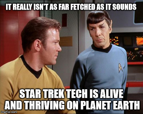 IT REALLY ISN'T AS FAR FETCHED AS IT SOUNDS STAR TREK TECH IS ALIVE AND THRIVING ON PLANET EARTH | made w/ Imgflip meme maker