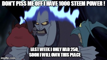 DON'T PISS ME OFF I HAVE 1000 STEEM POWER ! LAST WEEK I ONLY HAD 250, SOON I WILL OWN THIS PLACE | made w/ Imgflip meme maker