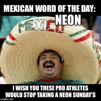 Mexican Word of the Day (LARGE) | NEON; I WISH YOU THESE PRO ATHLETES WOULD STOP TAKING A NEON SUNDAY’S | image tagged in mexican word of the day large | made w/ Imgflip meme maker