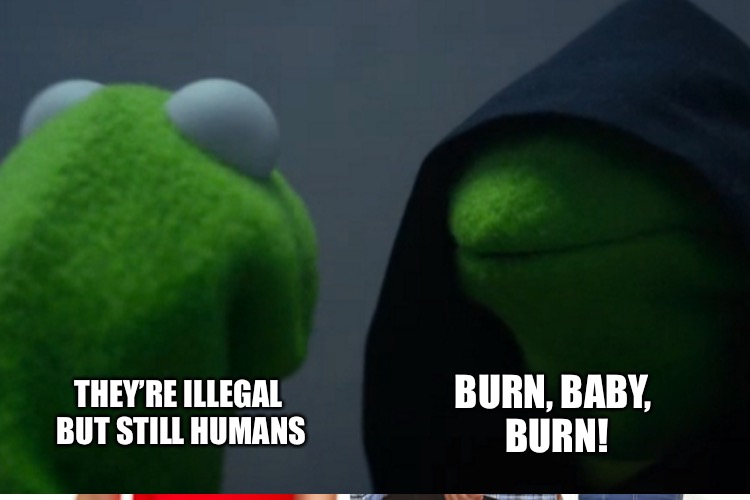 THEY’RE ILLEGAL BUT STILL HUMANS BURN, BABY, BURN! | made w/ Imgflip meme maker