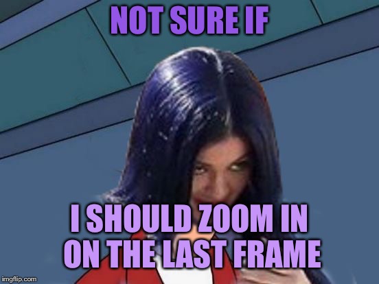 Kylie Futurama | NOT SURE IF I SHOULD ZOOM IN ON THE LAST FRAME | image tagged in kylie futurama | made w/ Imgflip meme maker