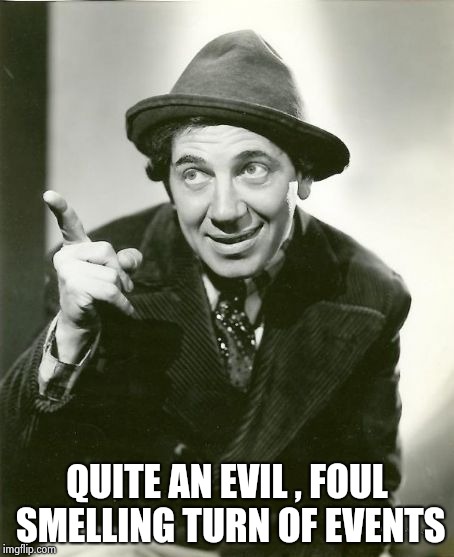 Chico Marx | QUITE AN EVIL , FOUL SMELLING TURN OF EVENTS | image tagged in chico marx | made w/ Imgflip meme maker