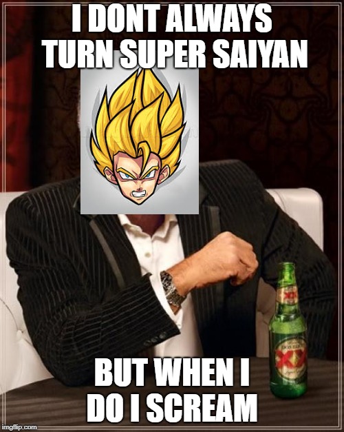 The Most Interesting Man In The World Meme | I DONT ALWAYS TURN SUPER SAIYAN; BUT WHEN I DO I SCREAM | image tagged in memes,the most interesting man in the world | made w/ Imgflip meme maker