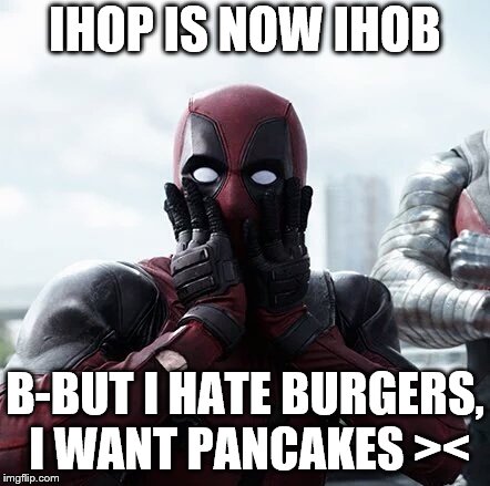 Things are changing ;_; welp  | IHOP IS NOW IHOB; B-BUT I HATE BURGERS, I WANT PANCAKES >< | image tagged in memes,deadpool surprised | made w/ Imgflip meme maker