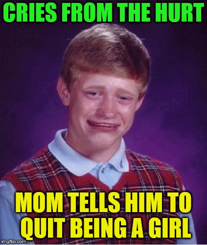 CRIES FROM THE HURT MOM TELLS HIM TO QUIT BEING A GIRL | made w/ Imgflip meme maker