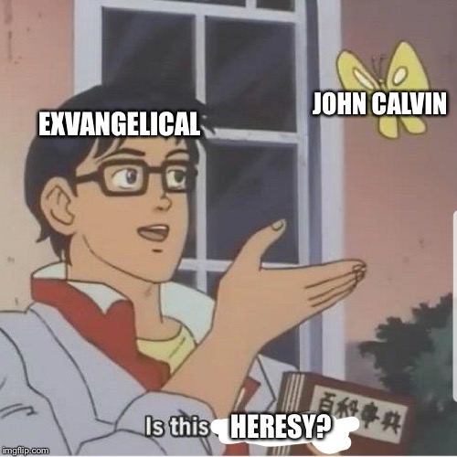 Exvangelical Heresy | JOHN CALVIN; EXVANGELICAL; HERESY? | image tagged in butterfly man,exvangelical,john calvin,heresy | made w/ Imgflip meme maker