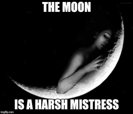 TANSTAAFL | THE MOON; IS A HARSH MISTRESS | image tagged in tanstaafl | made w/ Imgflip meme maker