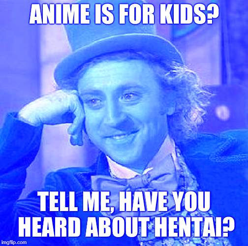 Creepy Condescending Wonka | ANIME IS FOR KIDS? TELL ME, HAVE YOU HEARD ABOUT HENTAI? | image tagged in memes,creepy condescending wonka | made w/ Imgflip meme maker