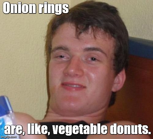 10 Guy Meme | Onion rings; are, like, vegetable donuts. | image tagged in memes,10 guy | made w/ Imgflip meme maker