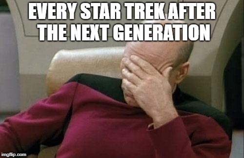 Woeful Trekker | EVERY STAR TREK AFTER THE NEXT GENERATION | image tagged in memes,captain picard facepalm | made w/ Imgflip meme maker