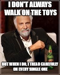 The Most Interesting Man In The World Meme | I DON'T ALWAYS WALK ON THE TOYS; BUT WHEN I DO, I TREAD CAREFULLY ON EVERY SINGLE ONE | image tagged in i don't always | made w/ Imgflip meme maker