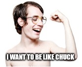 I WANT TO BE LIKE CHUCK | made w/ Imgflip meme maker