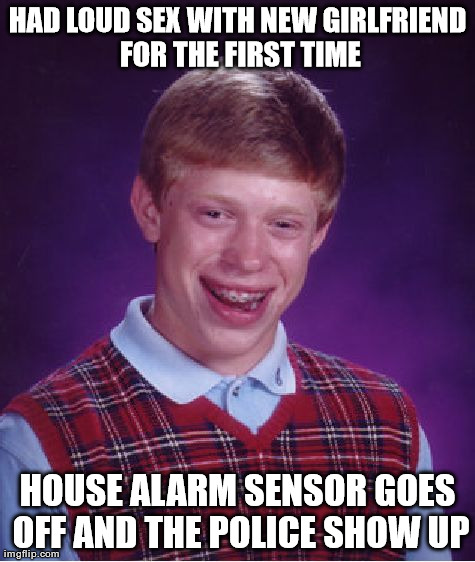 Bad Luck Brian Meme | HAD LOUD SEX WITH NEW GIRLFRIEND FOR THE FIRST TIME HOUSE ALARM SENSOR GOES OFF AND THE POLICE SHOW UP | image tagged in memes,bad luck brian,AdviceAnimals | made w/ Imgflip meme maker