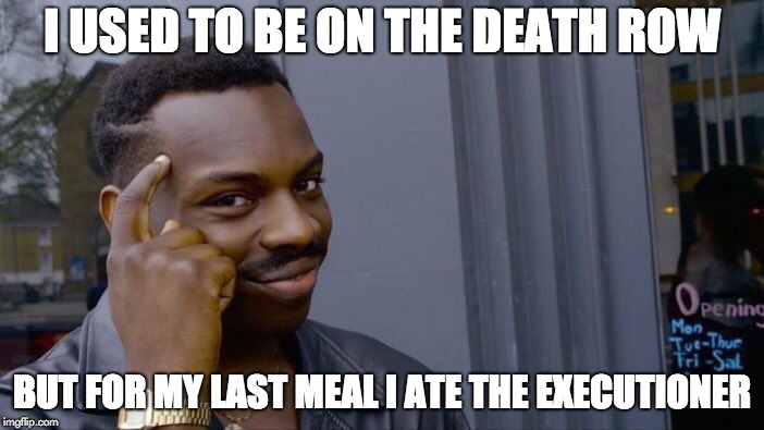 Roll Safe Think About It | I USED TO BE ON THE DEATH ROW; BUT FOR MY LAST MEAL I ATE THE EXECUTIONER | image tagged in memes,roll safe think about it | made w/ Imgflip meme maker