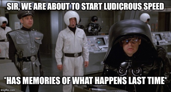 Space Balls | SIR, WE ARE ABOUT TO START LUDICROUS SPEED; *HAS MEMORIES OF WHAT HAPPENS LAST TIME* | image tagged in space balls | made w/ Imgflip meme maker