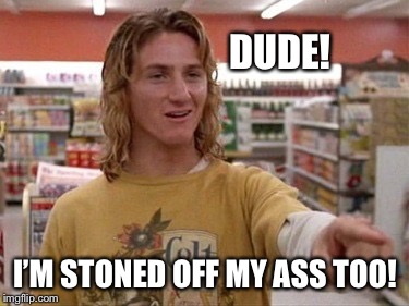 DUDE! I’M STONED OFF MY ASS TOO! | made w/ Imgflip meme maker