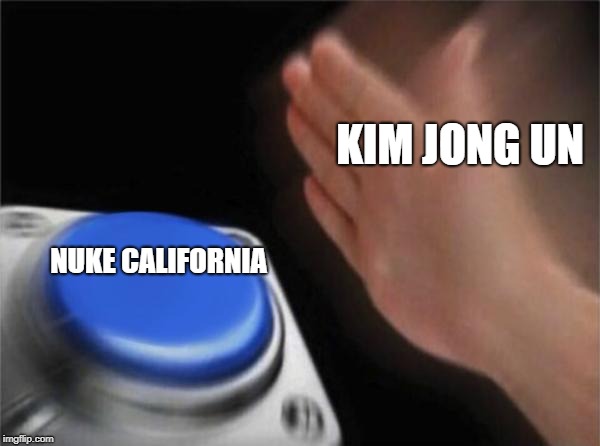 Blank Nut Button Meme | KIM JONG UN; NUKE CALIFORNIA | image tagged in memes,blank nut button | made w/ Imgflip meme maker