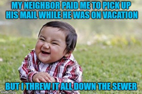  1st Job--Evil Toddler Week, June 14-21, a DomDoesMemes extravagnza... :) | MY NEIGHBOR PAID ME TO PICK UP HIS MAIL WHILE HE WAS ON VACATION; BUT I THREW IT ALL DOWN THE SEWER | image tagged in memes,evil toddler,evil toddler week,domdoesmemes | made w/ Imgflip meme maker